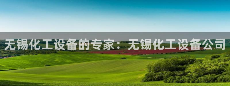 天辰平台木 5O6917 天辰：无锡化工设备的专家