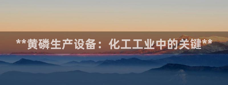 天辰平台怎么样：**黄磷生产设备：化工工业中的关键**