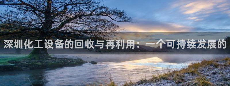 天辰平台网址大全：深圳化工设备的回收与再利用：一个