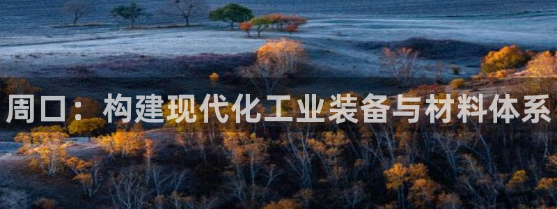 天辰平台算7O777：周口：构建现代化工业装备与材料体系