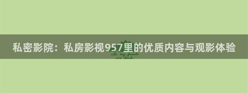 国产四库永久影院：私密影院：私房影视957里的优质内容与观影体验