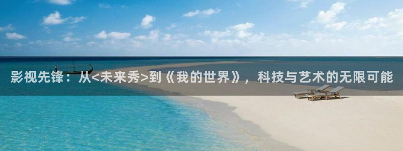 四库影院永久地址www94hu：影视先锋：从<未来秀>到《我的世界》，科技与艺术的无限可能