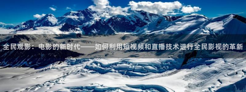 四库影院在线观看：全民观影：电影的新时代——如何利用短视频和直播技术进行全民影视的革新