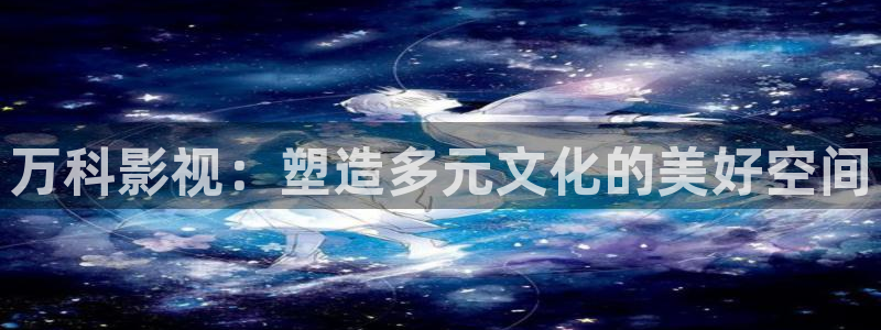四库影视免费观看电视剧高清大全：万科影视：塑造多元文化的美好空间