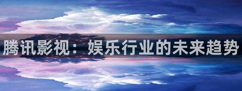 四库影院永久国产精品：腾讯影视：娱乐行业的未来趋势