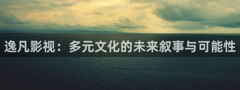 四库影院4：逸凡影视：多元文化的未来叙事与可能性