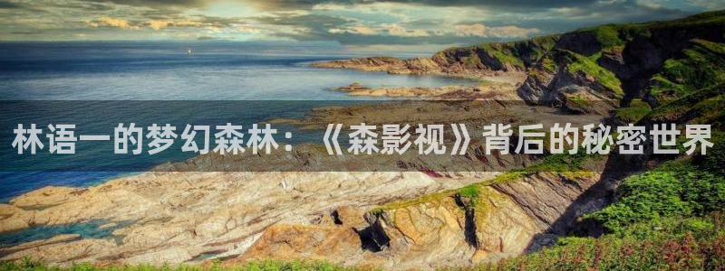 www四库影院：林语一的梦幻森林：《森影视》背后的秘密世界