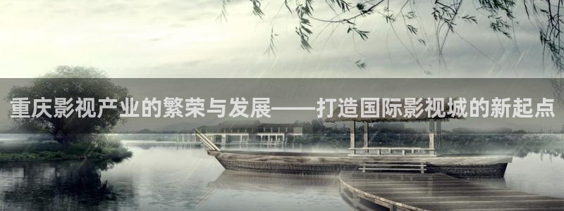四库影院永久地址www1515com：重庆影视产业的繁荣与发展——打造国际影视城的新起点