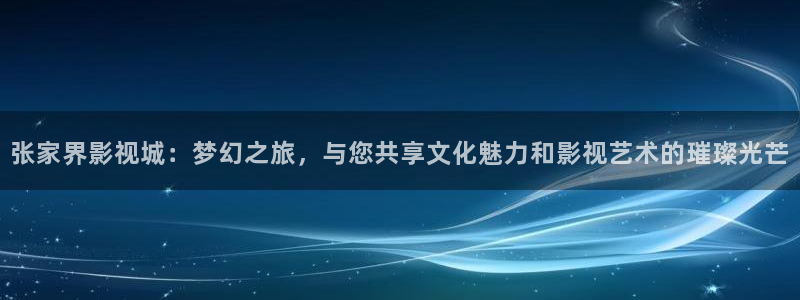 四库影院永久国产精品：张家界影视城：梦幻之旅，与您共享文化魅力和影视艺术的璀璨光芒
