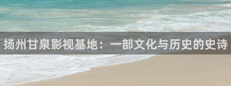wwww四库影院：扬州甘泉影视基地：一部文化与历史的史诗