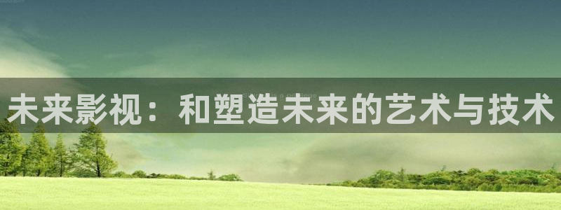 四库影院免费观看：未来影视：和塑造未来的艺术与技术